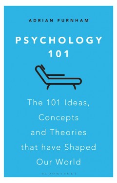 Psychology 101 - The 101 Ideas, Concepts and Theories that Have Shaped Our World